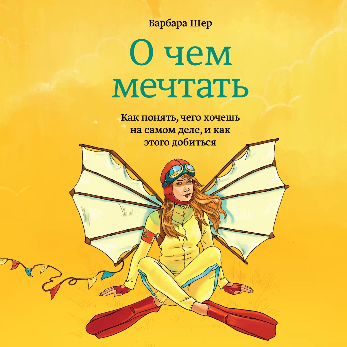 О чем мечтать. Как понять, чего хочешь на самом деле, и как этого добиться