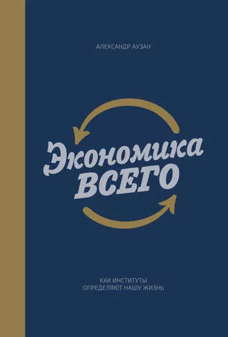 Экономика всего. Как институты определяют нашу жизнь